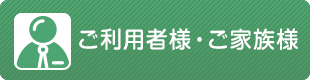 ご利用者様・ご家族様