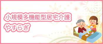 小規模多機能型居宅介護　やすらぎ