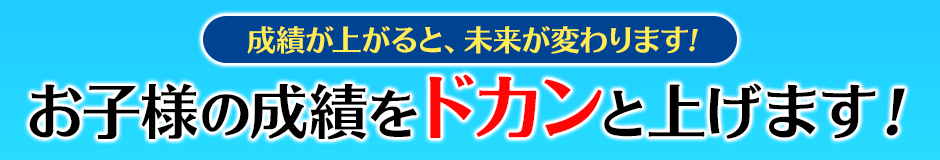 お子様の成績をドカンと上げます!