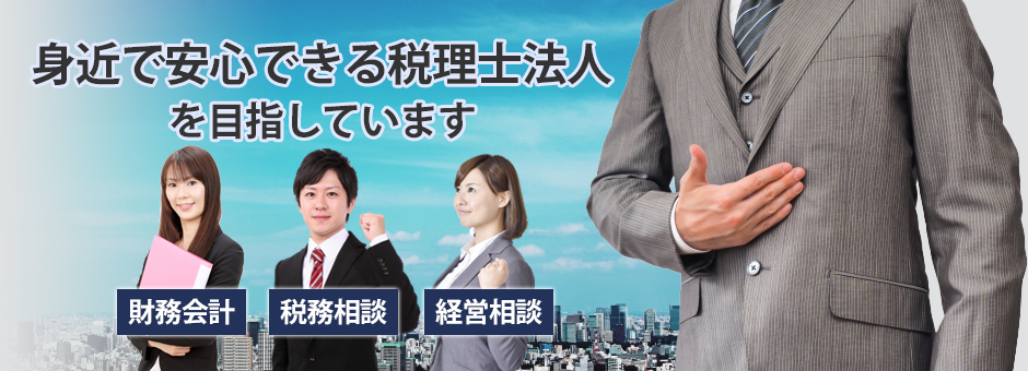 身近で安心できる税理士法人を目指しています