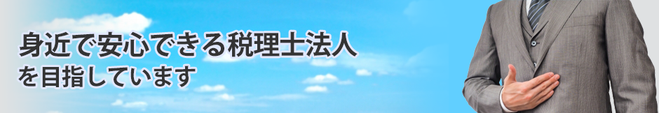 身近で安心できる税理士法人を目指しています