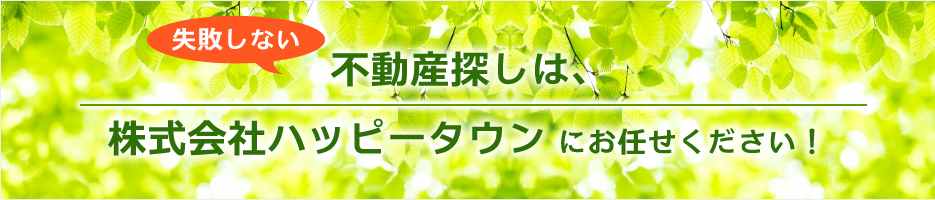 失敗しない不動産探しは、株式会社ハッピータウンにお任せください!