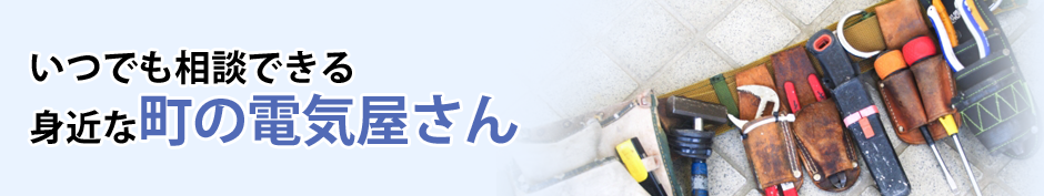 いつでも相談できる身近な町の電気屋さん2
