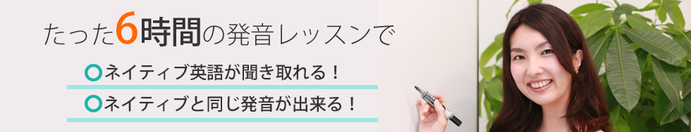 たった6時間の発音レッスンでネイティブ英語が聞き取れる!ネイティブと同じ発音が出来る!