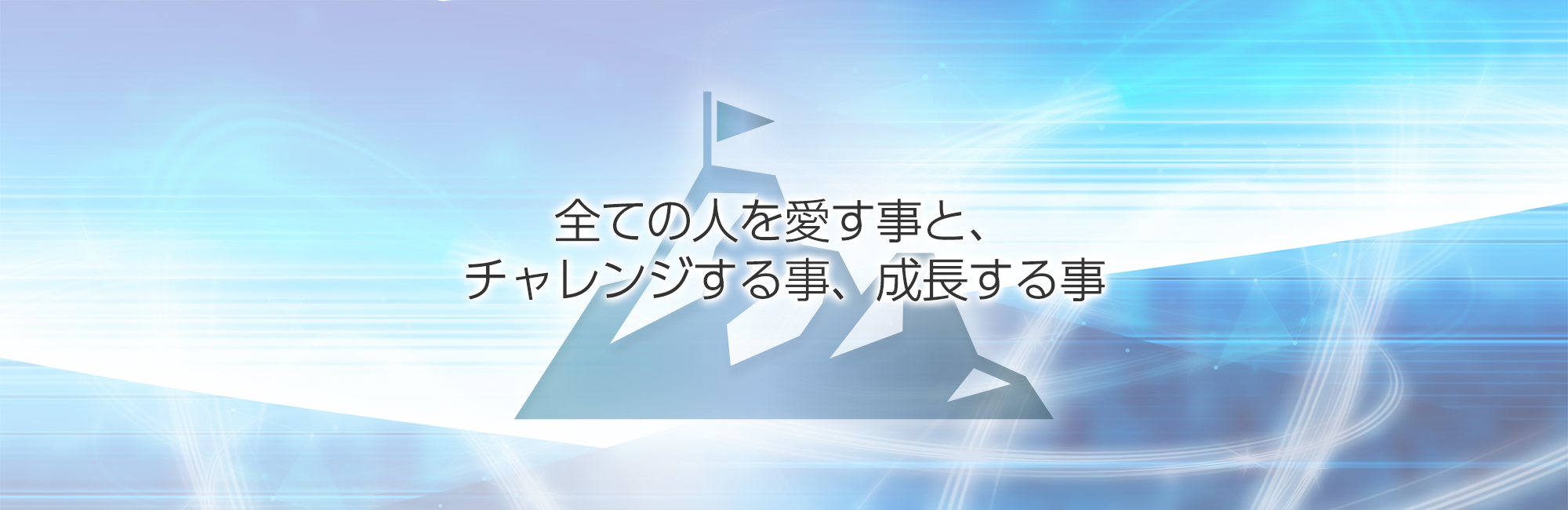 全ての人を愛す事と、チャレンジする事、成長する事