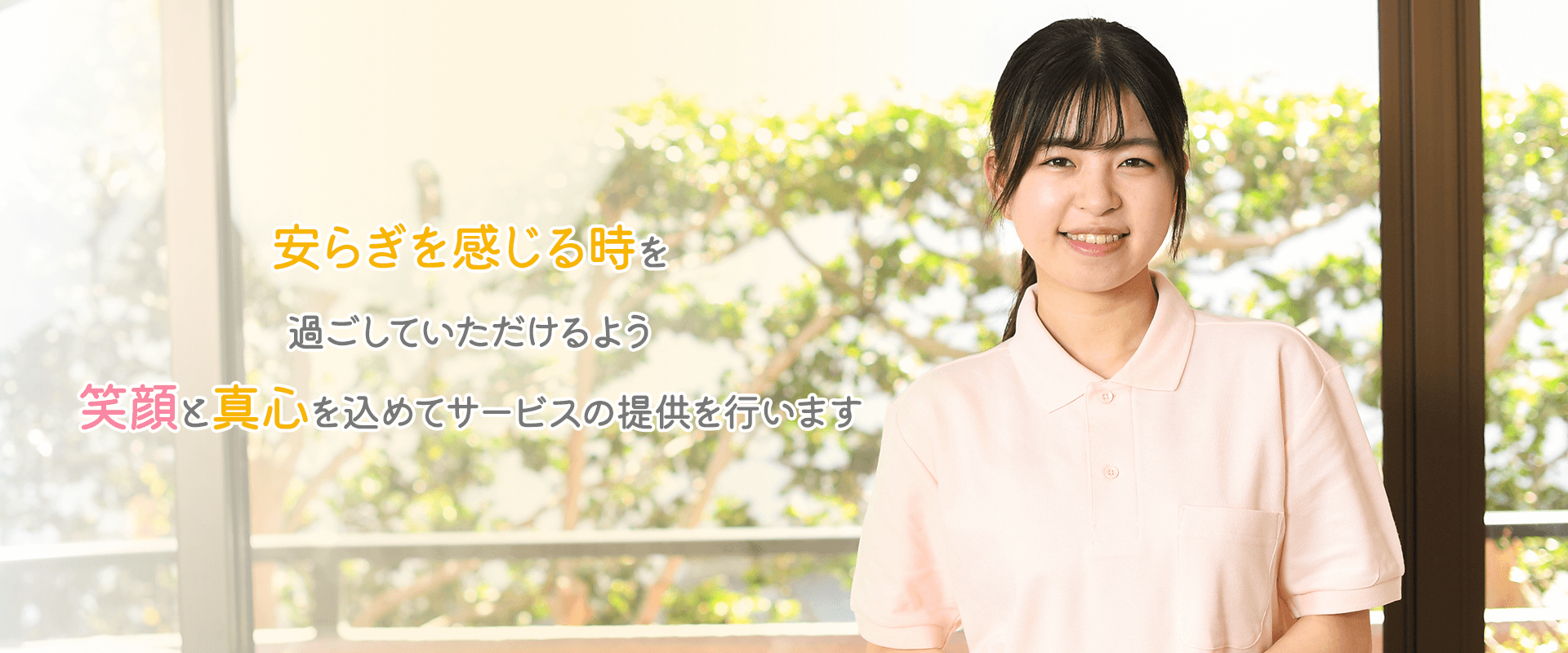 安らぎを感じる時を 過ごしていただけるよう 笑顔と真心を込めてサービスの提供を行います