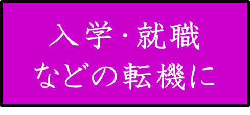 入学・就職などの転機に