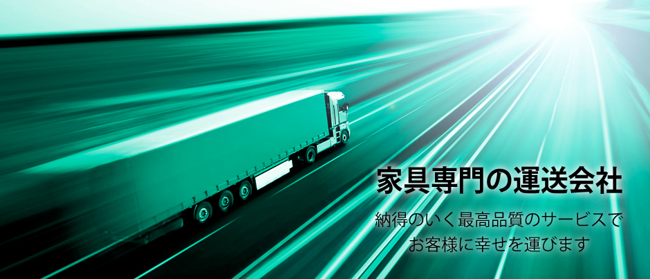 家具専門の運送会社 納得のいく最高品質のサービスでお客様に幸せを運びます