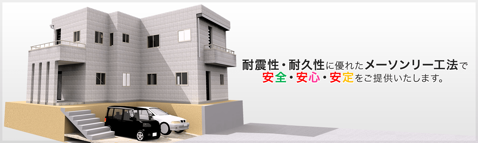 耐震性・耐久性に優れたメーソンリー工法で 安全・安心・安定をご提供いたします。
