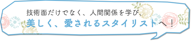 技術面だけでなく、人間関係を学び、美しく、愛されるスタイリストへ