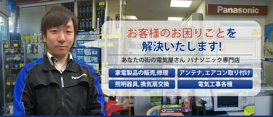 お客様のお困りごとを解決いたします! あなたの街の電気屋さん パナソニック専門店