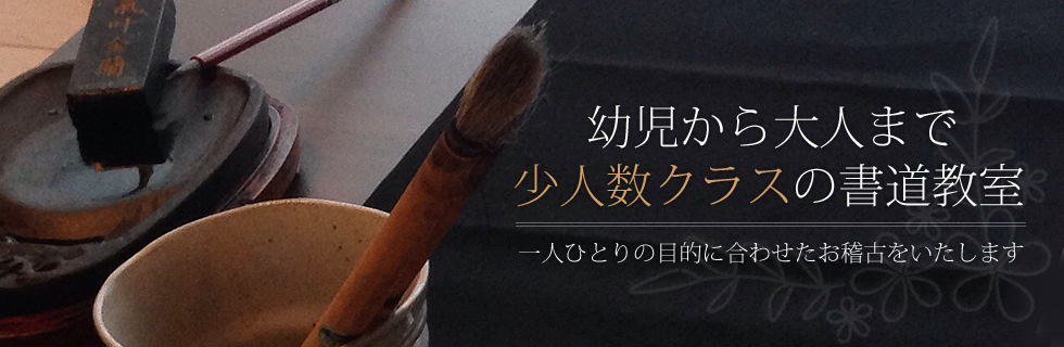 幼児から大人まで少人数クラスの書道教室 一人ひとりの目的に合わせたお稽古をいたします