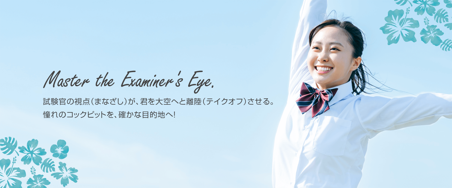 試験官の視点（まなざし）が、君を大空へと離陸（テイクオフ）させる。 憧れのコックピットを、確かな目的地へ！